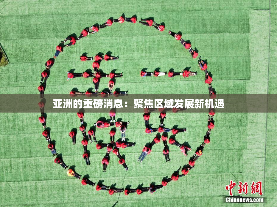 亚洲的重磅消息：聚焦区域发展新机遇
