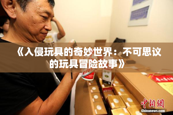 《入侵玩具的奇妙世界：不可思议的玩具冒险故事》