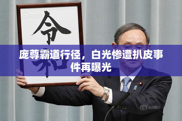 庞尊霸道行径，白光惨遭扒皮事件再曝光