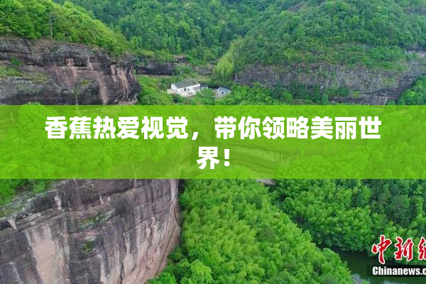 香蕉热爱视觉，带你领略美丽世界！