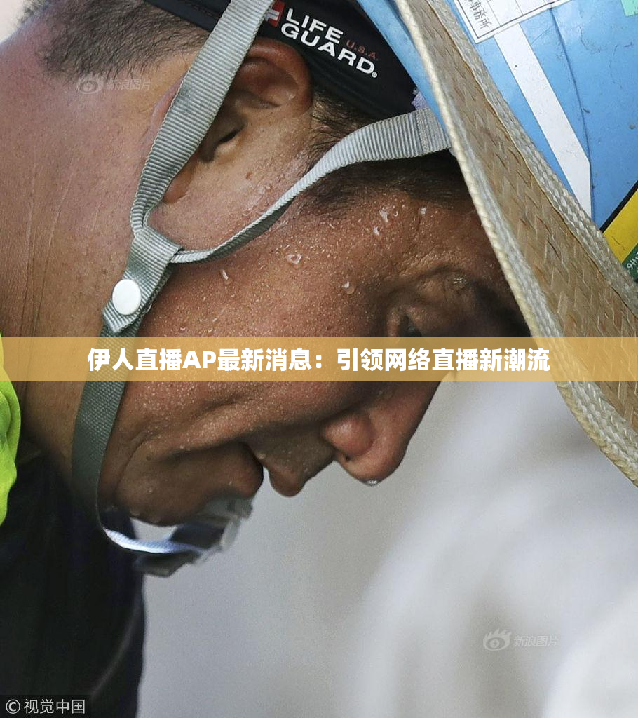 伊人直播AP最新消息：引领网络直播新潮流