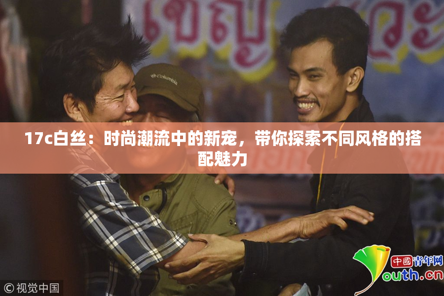 17c白丝：时尚潮流中的新宠，带你探索不同风格的搭配魅力
