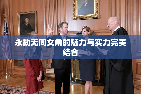 永劫无间女角的魅力与实力完美结合