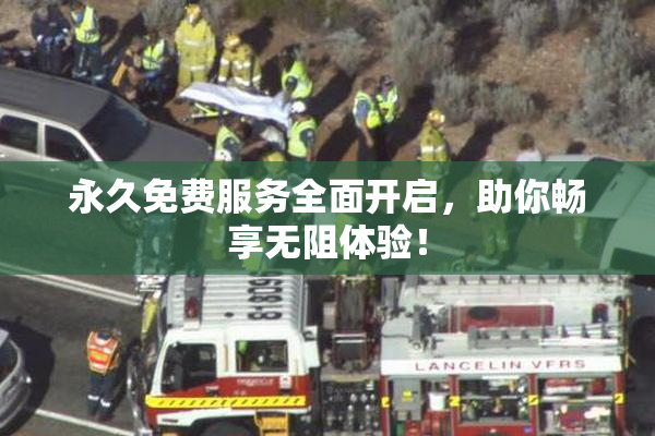 永久免费服务全面开启，助你畅享无阻体验！
