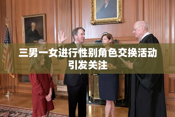 三男一女进行性别角色交换活动引发关注