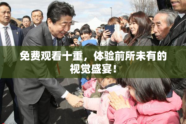 免费观看十重，体验前所未有的视觉盛宴！