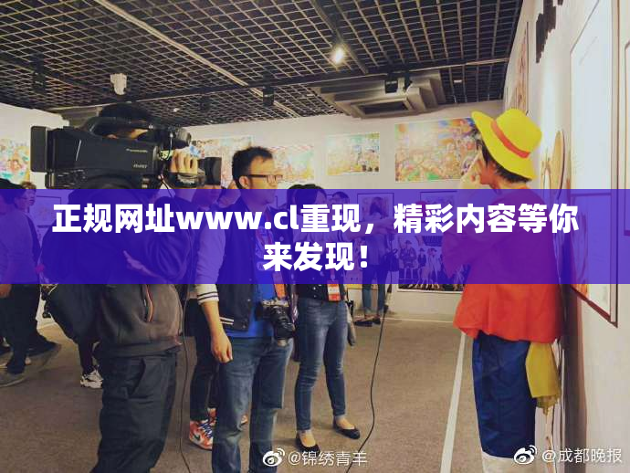 正规网址www.cl重现，精彩内容等你来发现！