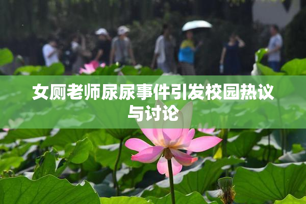 女厕老师尿尿事件引发校园热议与讨论