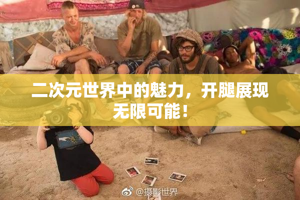 二次元世界中的魅力，开腿展现无限可能！