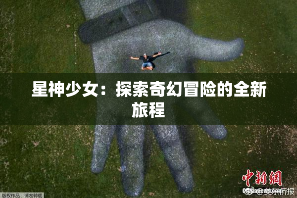 星神少女：探索奇幻冒险的全新旅程