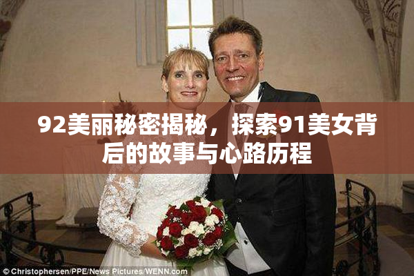 92美丽秘密揭秘，探索91美女背后的故事与心路历程