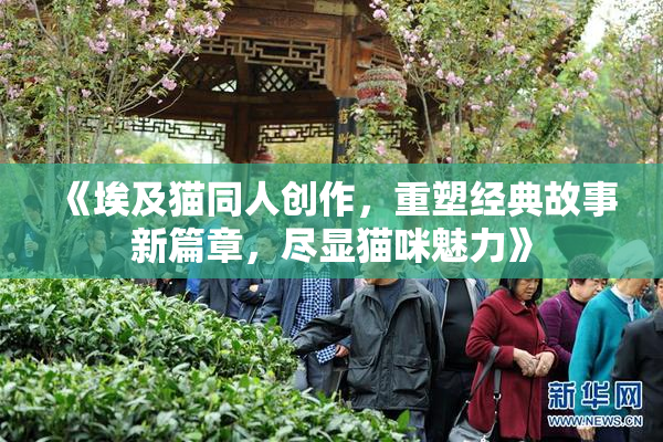 《埃及猫同人创作，重塑经典故事新篇章，尽显猫咪魅力》