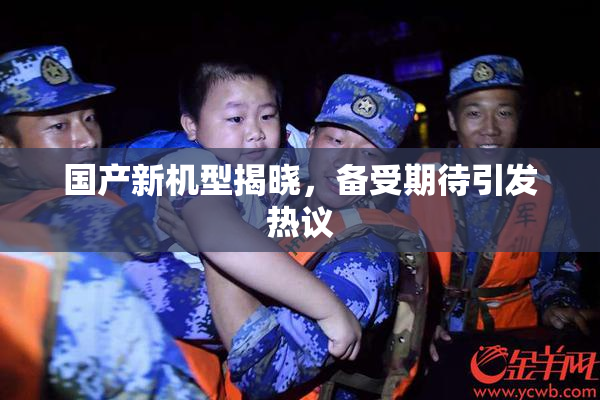 国产新机型揭晓，备受期待引发热议