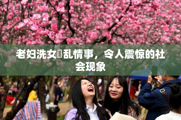 老妇洗女婬乱情事，令人震惊的社会现象