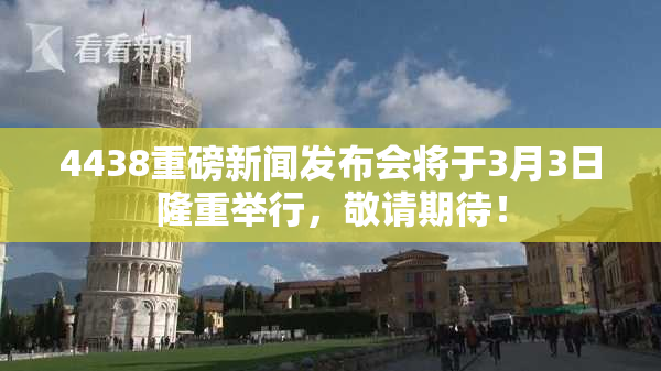 4438重磅新闻发布会将于3月3日隆重举行，敬请期待！