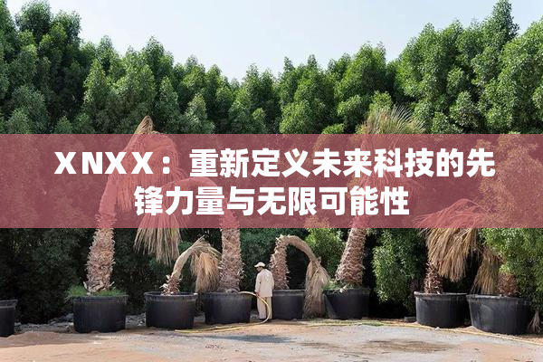 ⅩNXⅩ：重新定义未来科技的先锋力量与无限可能性
