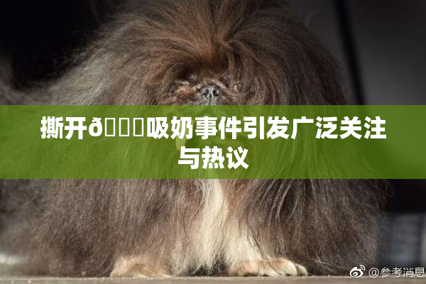 撕开👙吸奶事件引发广泛关注与热议