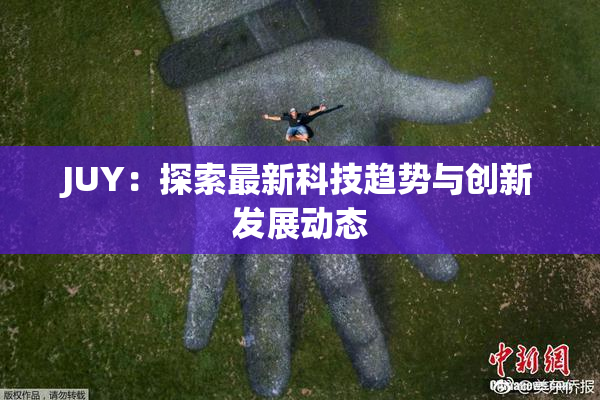 JUY：探索最新科技趋势与创新发展动态