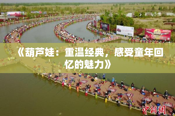 《葫芦娃：重温经典，感受童年回忆的魅力》