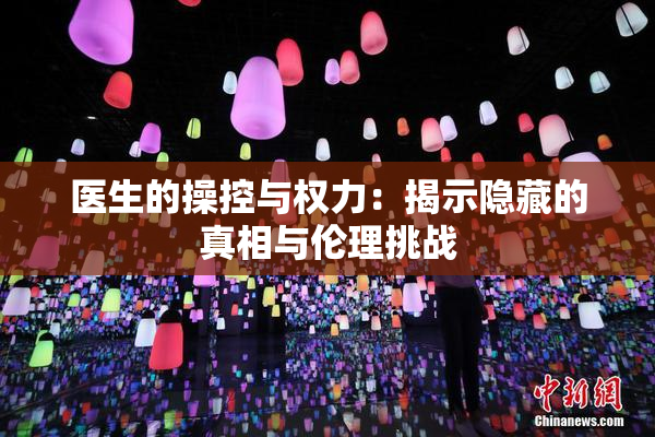 医生的操控与权力：揭示隐藏的真相与伦理挑战