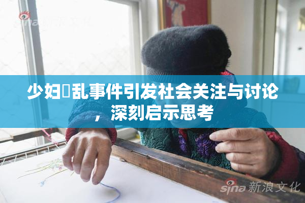 少妇婬乱事件引发社会关注与讨论，深刻启示思考