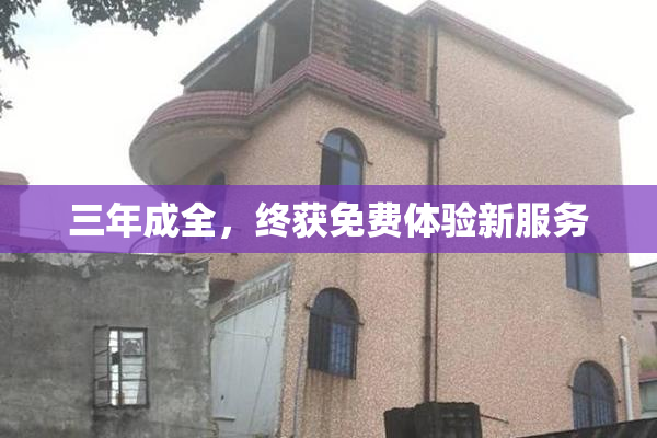 三年成全，终获免费体验新服务