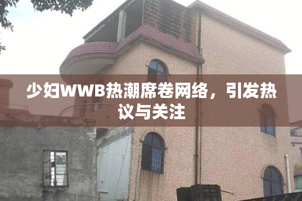 少妇WWB热潮席卷网络，引发热议与关注