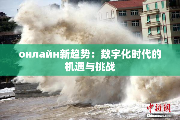онлайн新趋势：数字化时代的机遇与挑战