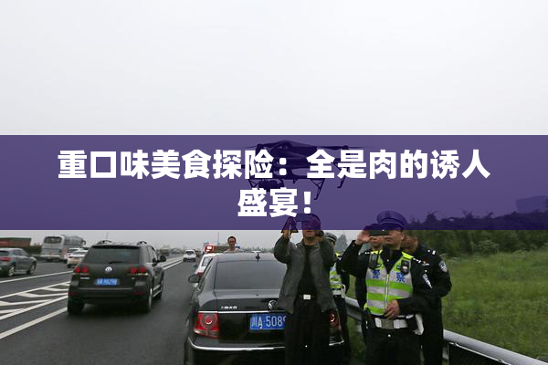 重口味美食探险：全是肉的诱人盛宴！