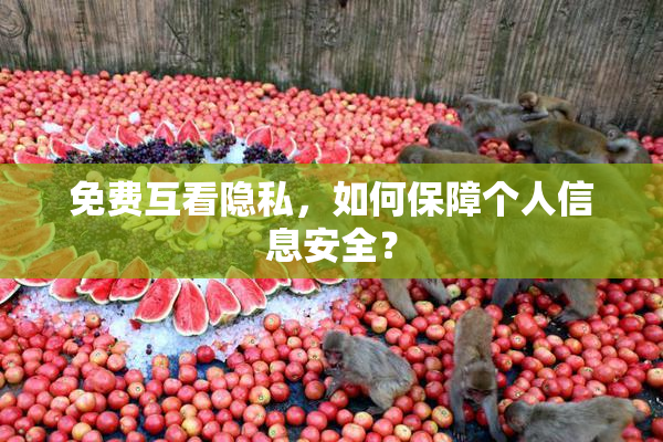 免费互看隐私，如何保障个人信息安全？