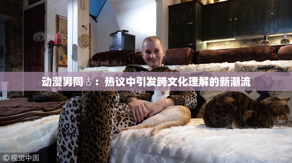 动漫男同♂：热议中引发跨文化理解的新潮流