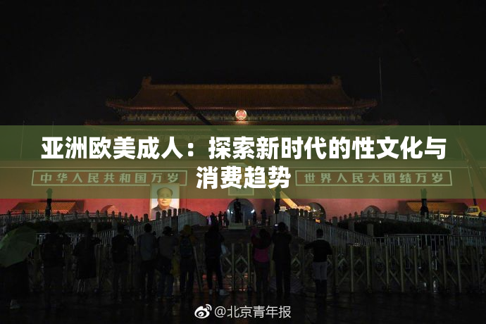 亚洲欧美成人：探索新时代的性文化与消费趋势
