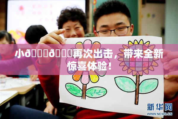 小🐔🐔再次出击，带来全新惊喜体验！