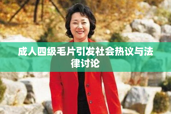 成人四级毛片引发社会热议与法律讨论
