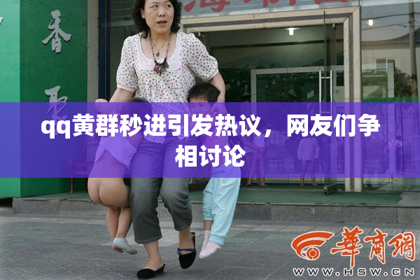 qq黄群秒进引发热议，网友们争相讨论
