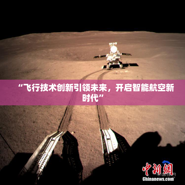 “飞行技术创新引领未来，开启智能航空新时代”