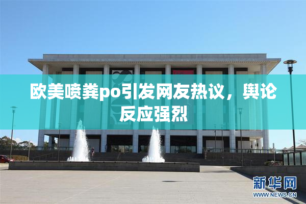 欧美喷粪po引发网友热议，舆论反应强烈
