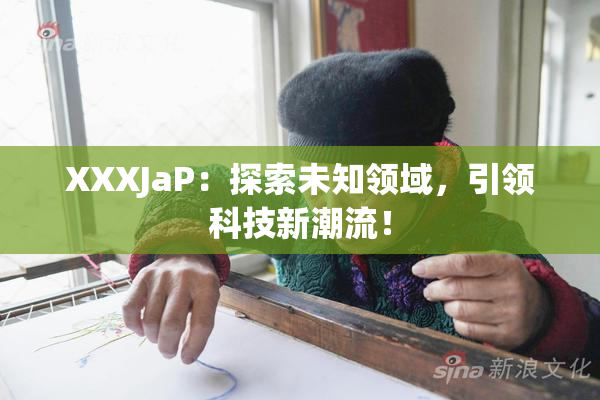 XXXJaP：探索未知领域，引领科技新潮流！