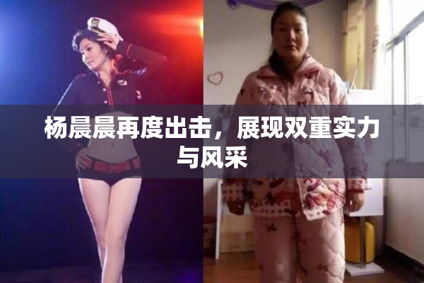 杨晨晨再度出击，展现双重实力与风采