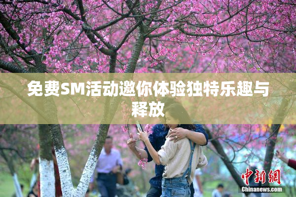免费SM活动邀你体验独特乐趣与释放