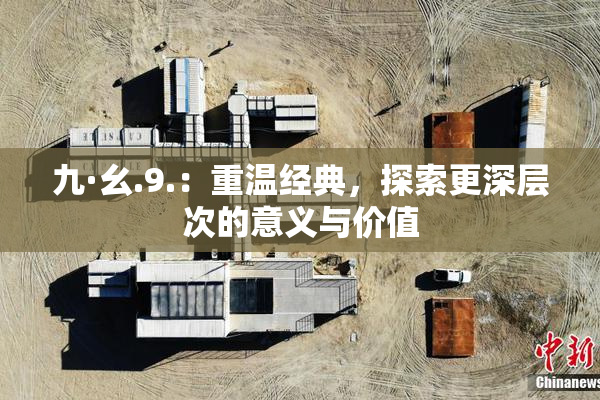 九·幺.9.：重温经典，探索更深层次的意义与价值