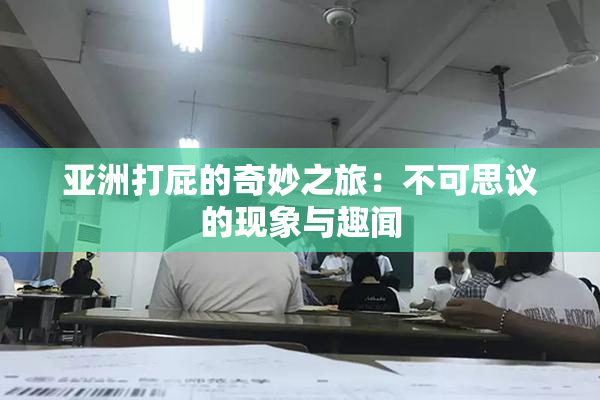 亚洲打屁的奇妙之旅：不可思议的现象与趣闻
