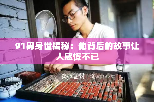 91男身世揭秘：他背后的故事让人感慨不已