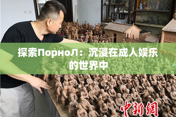 探索ПорноЛ：沉浸在成人娱乐的世界中