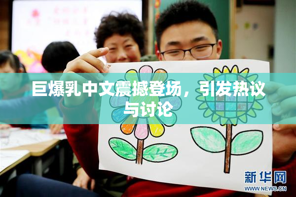 巨爆乳中文震撼登场，引发热议与讨论