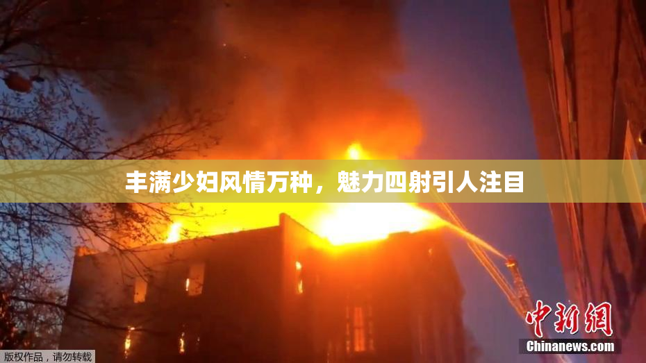 丰满少妇风情万种，魅力四射引人注目