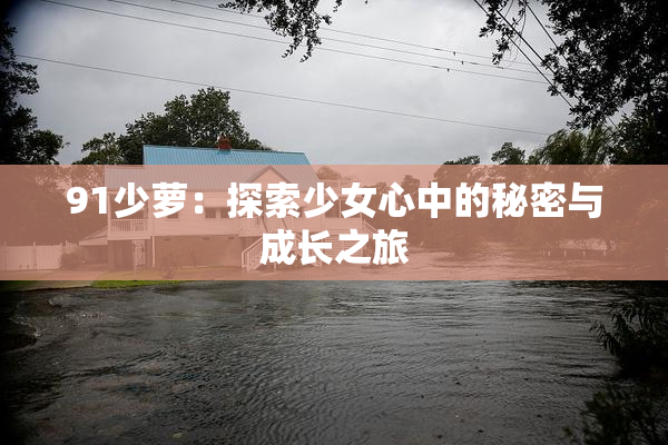 91少萝：探索少女心中的秘密与成长之旅