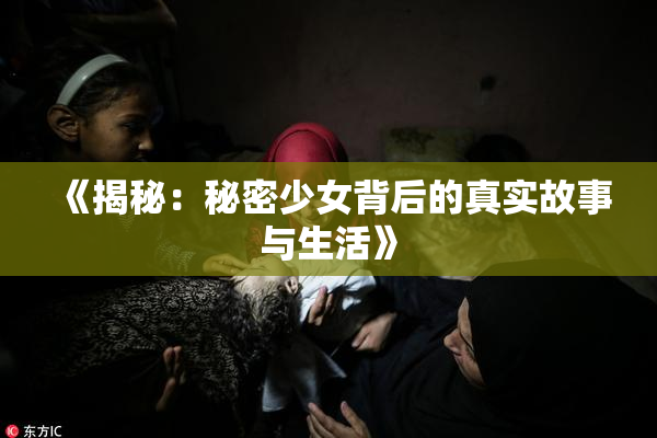 《揭秘：秘密少女背后的真实故事与生活》
