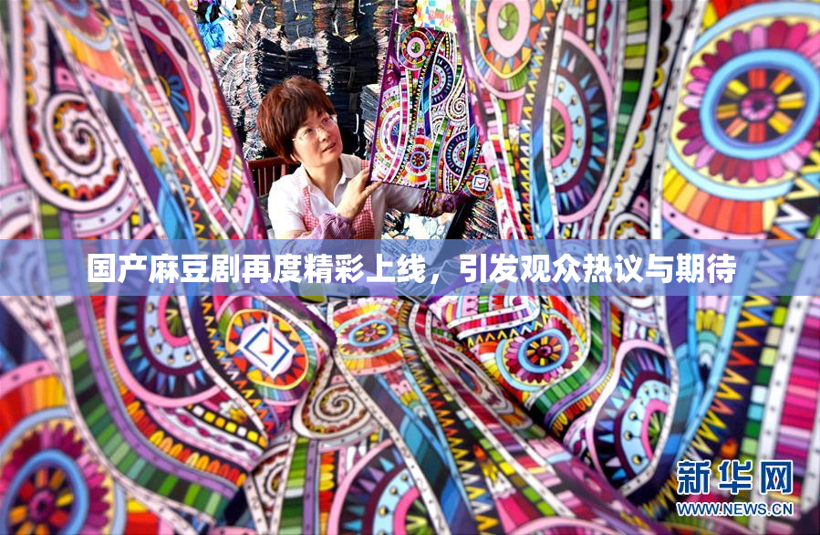 国产麻豆剧再度精彩上线，引发观众热议与期待