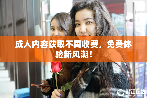 成人内容获取不再收费，免费体验新风潮！